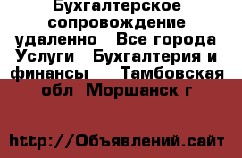 Бухгалтерское сопровождение удаленно - Все города Услуги » Бухгалтерия и финансы   . Тамбовская обл.,Моршанск г.